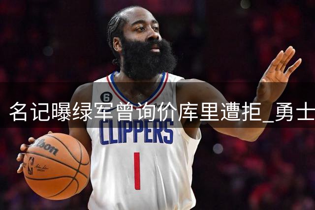 名记曝绿军曾询价库里遭拒 勇士核心表态愿终老金州