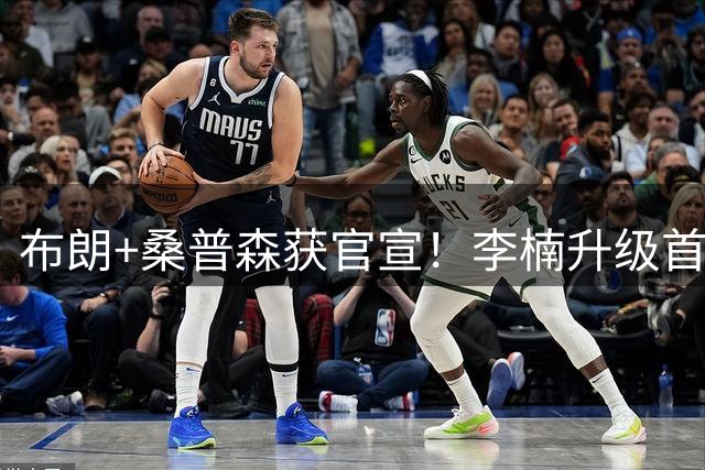 布朗+桑普森获官宣！李楠升级首钢顶级阵容，CBA争冠格局彻底乱了