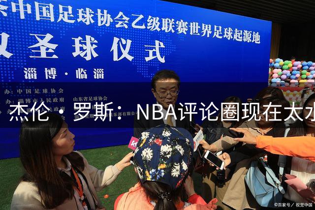 杰伦·罗斯：NBA评论圈现在太水了 不是詹密就是詹姆斯前队友